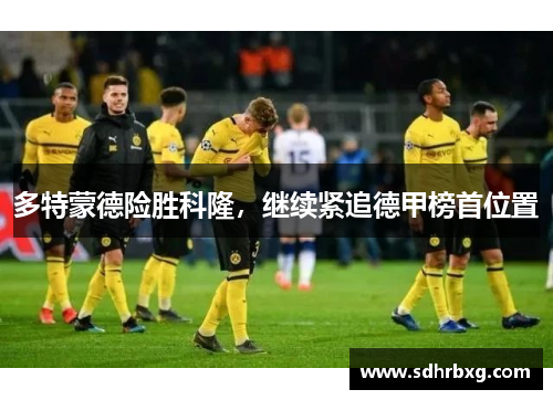 多特蒙德险胜科隆，继续紧追德甲榜首位置