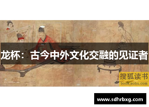 龙杯：古今中外文化交融的见证者