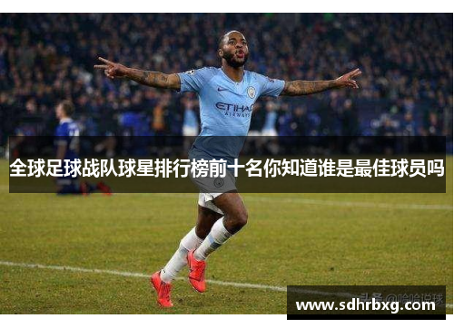全球足球战队球星排行榜前十名你知道谁是最佳球员吗