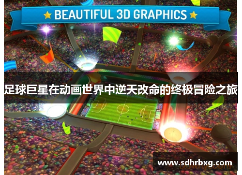 足球巨星在动画世界中逆天改命的终极冒险之旅
