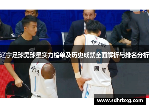 辽宁足球男球星实力榜单及历史成就全面解析与排名分析