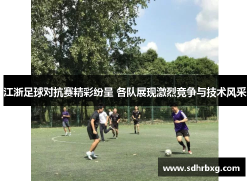 江浙足球对抗赛精彩纷呈 各队展现激烈竞争与技术风采