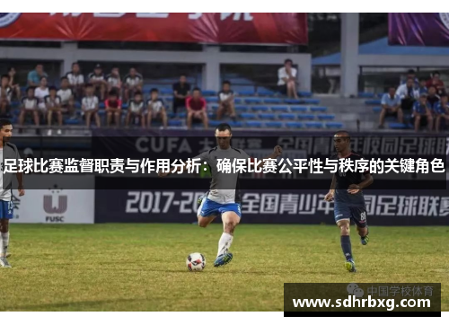 足球比赛监督职责与作用分析：确保比赛公平性与秩序的关键角色