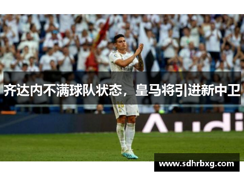 齐达内不满球队状态，皇马将引进新中卫