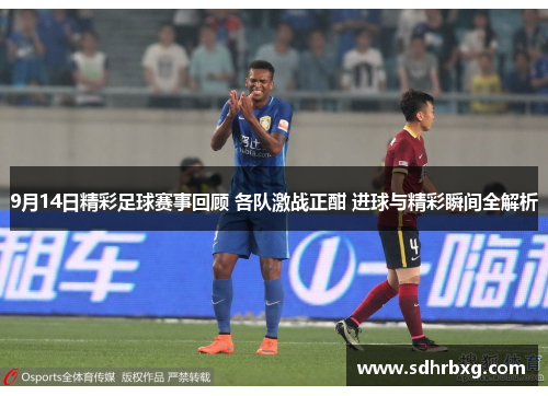 9月14日精彩足球赛事回顾 各队激战正酣 进球与精彩瞬间全解析