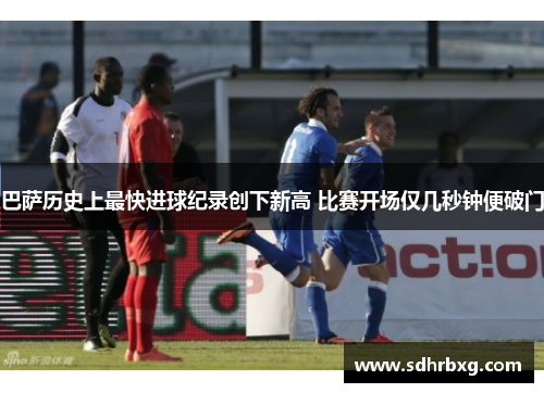 巴萨历史上最快进球纪录创下新高 比赛开场仅几秒钟便破门